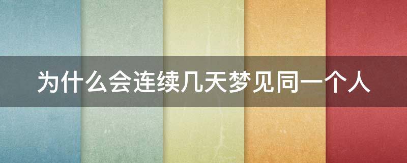 为什么会连续几天梦见同一个人（女生频繁梦见同一个男生）