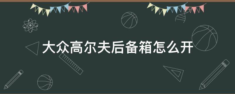 大众高尔夫后备箱怎么开 高尔夫后备箱如何打开