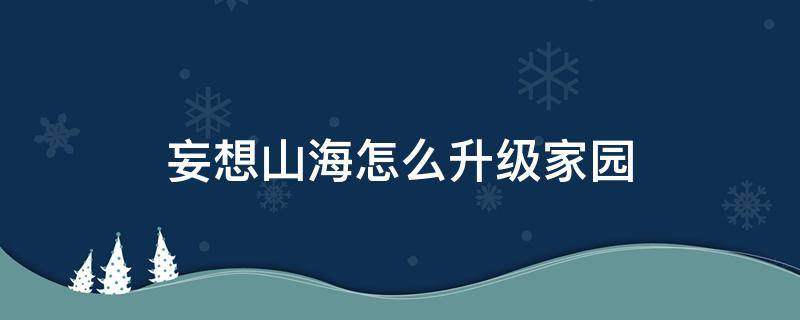 妄想山海怎么升级家园 妄想山海怎么升级家园科技