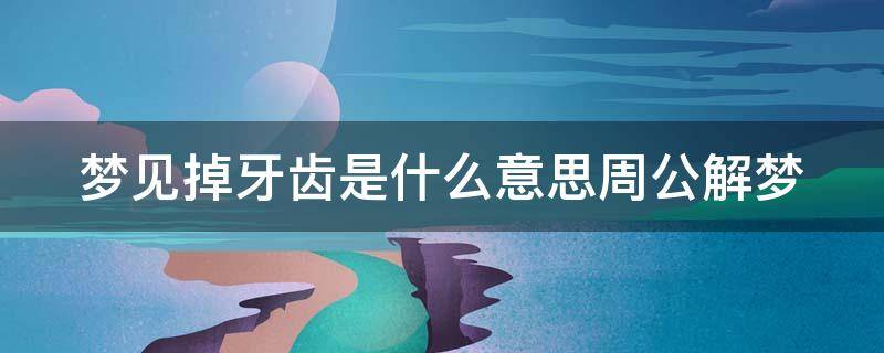梦见掉牙齿是什么意思周公解梦（周公解梦）