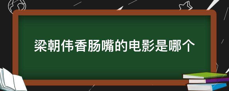 梁朝伟香肠嘴的电影是哪个 梁朝伟的香肠嘴是哪部电影