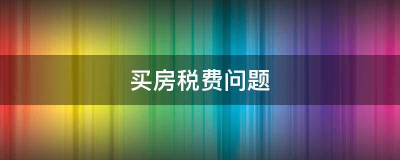 买房税费问题（买房后买房省税费）