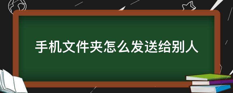 手机文件夹怎么发送给别人（手机文件夹怎么发送给别人QQ）