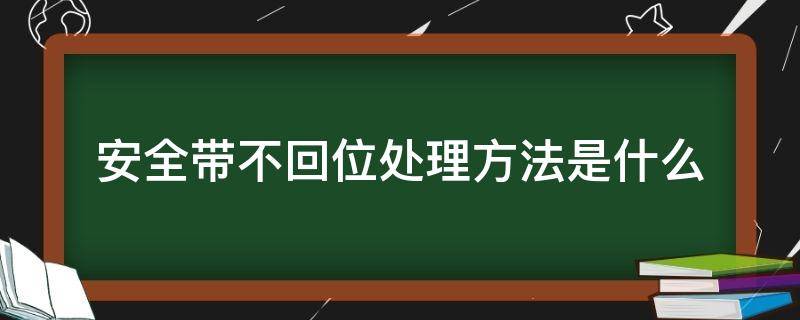 安全带不回位处理方法是什么 安全带回不了位