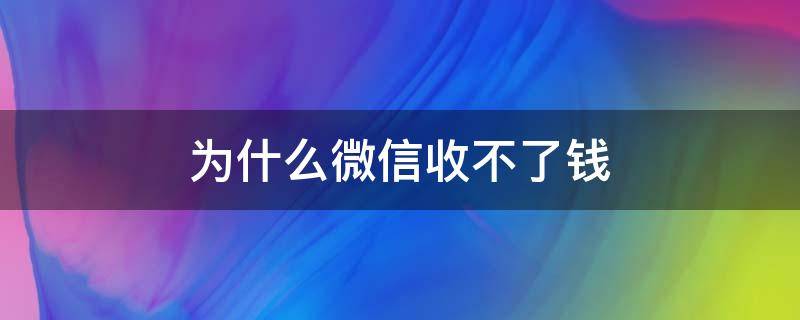 为什么微信收不了钱（为什么微信收不了钱了,提示有风险）