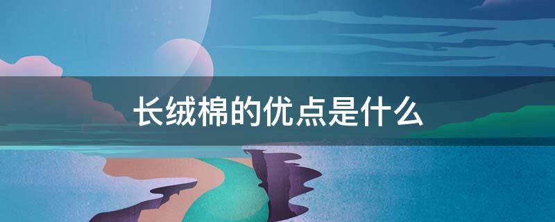 长绒棉的优点是什么 长绒棉的优点有哪些