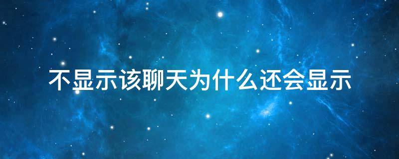 不显示该聊天为什么还会显示（聊天 不显示）