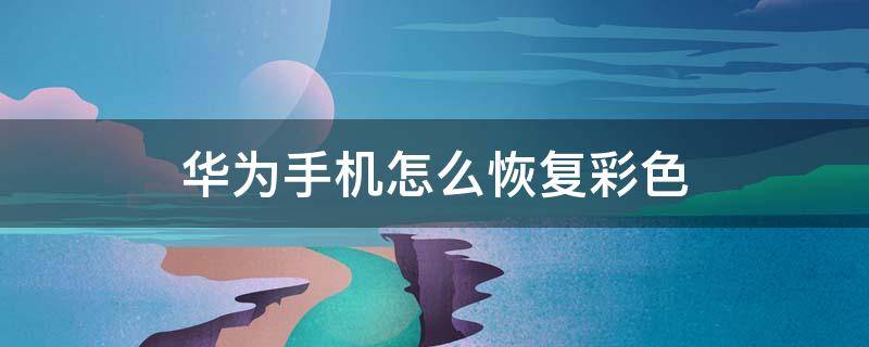 华为手机怎么恢复彩色（华为手机变成黑白色怎么恢复彩色）