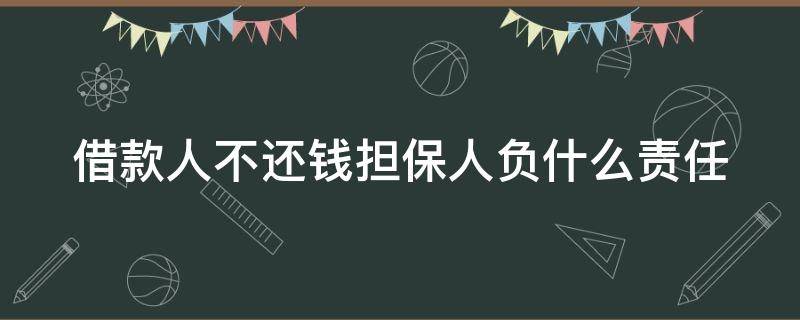 借款人不还钱担保人负什么责任（担保人需要承担还款责任吗）