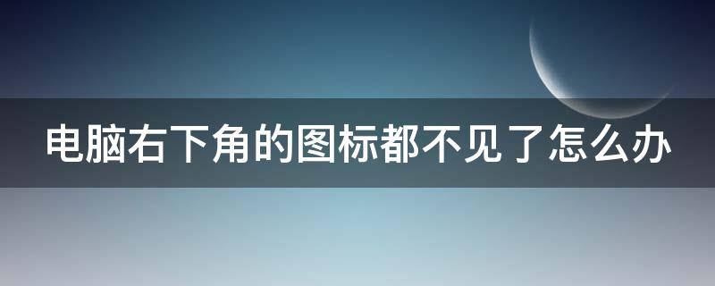 电脑右下角的图标都不见了怎么办 电脑右下角的图标都不见了怎么办w7