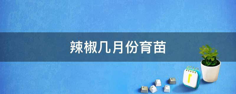 辣椒几月份育苗（辣椒几月份育苗播种）