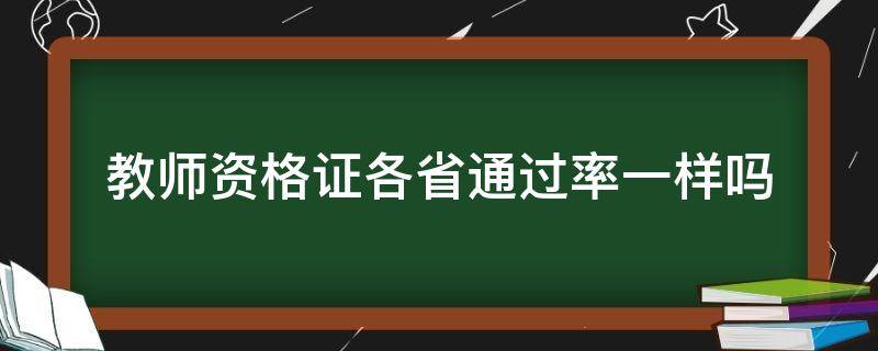 教师资格证各省通过率一样吗 教师资格证每个省通过率一样吗
