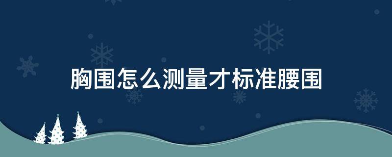 胸围怎么测量才标准腰围（胸围腰围测量方法）