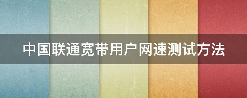 中国联通宽带用户网速测试方法（中国联通宽带怎么测速）