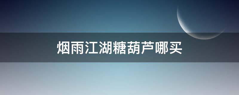 烟雨江湖糖葫芦哪买（烟雨江湖哪里买糖葫芦）