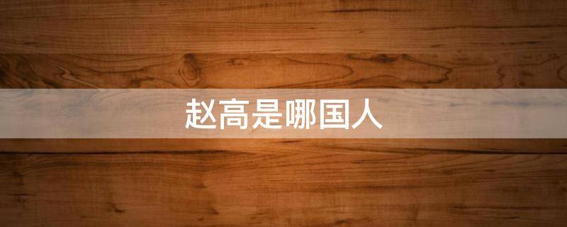 赵高是哪国人 赵高是何人