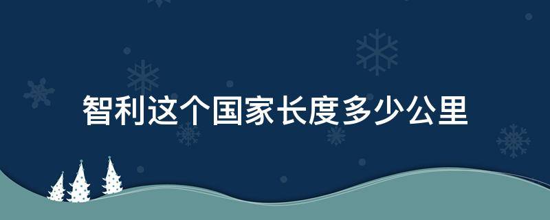 智利这个国家长度多少公里（智利国家南北长是多少公里）