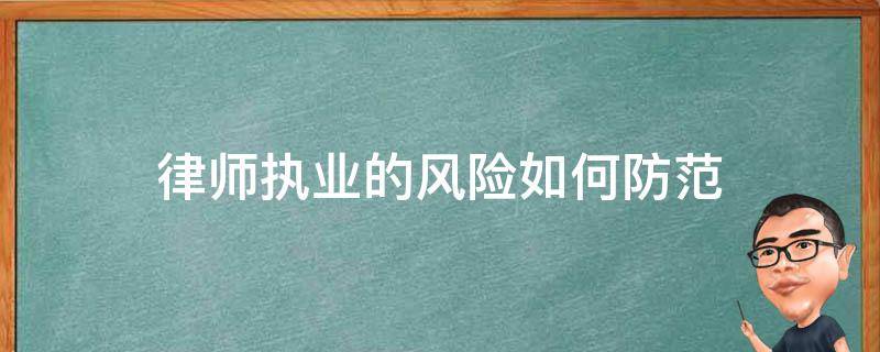 律师执业的风险如何防范（律师在执业过程中如何做好风险防范）