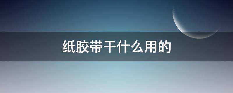 纸胶带干什么用的 纸胶带是干啥用的