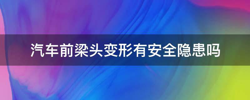 汽车前梁头变形有安全隐患吗 后纵梁变形对车的影响