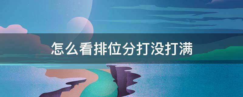 怎么看排位分打没打满（如何看排位分是否打满）