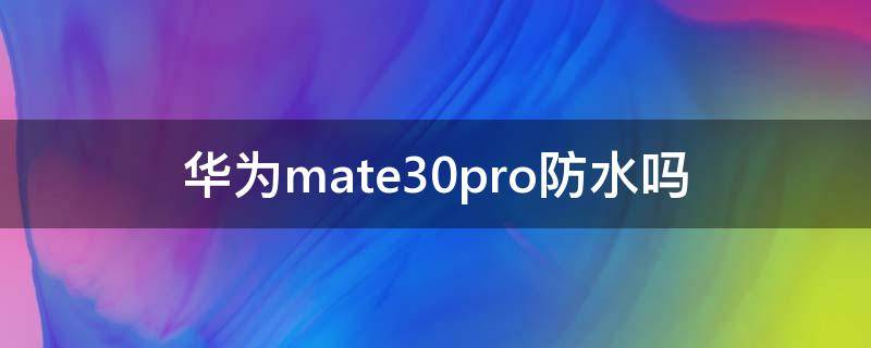 华为mate30pro防水吗 华为mate30pro防水吗,掉水里了怎么办