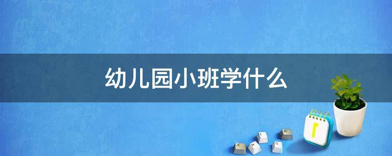 幼儿园小班学什么 幼儿园小班学什么知识