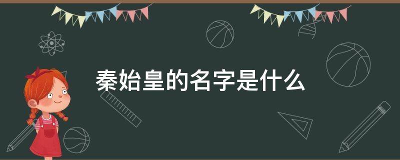 秦始皇的名字是什么（秦始皇的名字是什么意思）