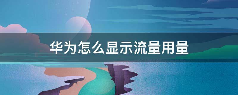 华为怎么显示流量用量 华为怎么显示使用的流量
