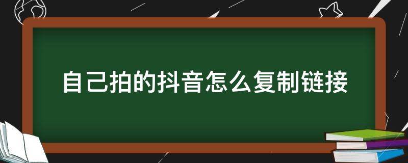 自己拍的抖音怎么复制链接 拍抖音视频复制链接后怎么操作