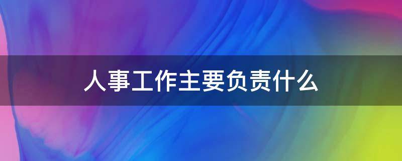 人事工作主要负责什么（人力资源管理主要负责什么工作）