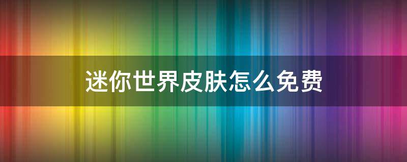 迷你世界皮肤怎么免费 迷你世界皮肤怎么免费领取皮肤下载