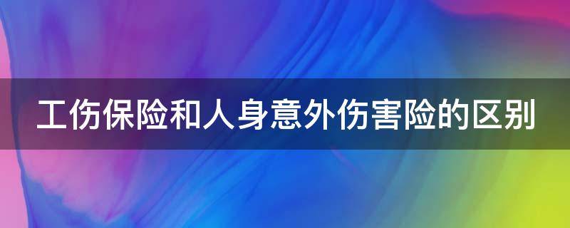 工伤保险和人身意外伤害险的区别（工伤保险和人身意外伤害险的区别是什么）