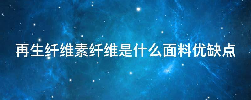 再生纤维素纤维是什么面料优缺点 再生纤维能贴身穿吗