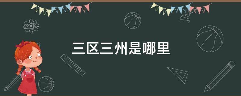 三区三州是哪里 三区三州是哪里?