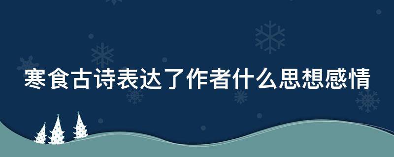 寒食古诗表达了作者什么思想感情（寒食古诗表达了作者什么样的感情）