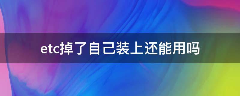 etc掉了自己装上还能用吗（etc为什么拆下来在装上就不能用了?）