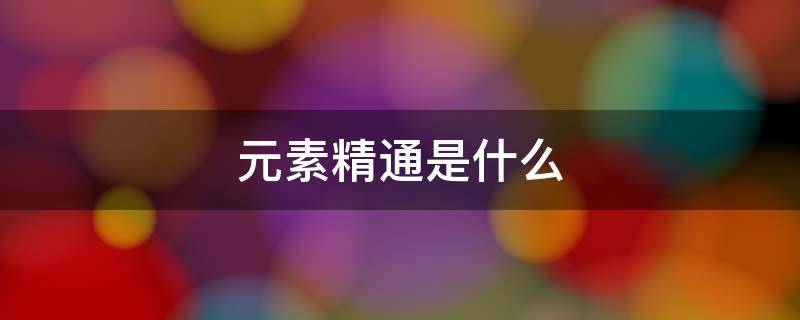 元素精通是什么（原神 元素精通是什么）