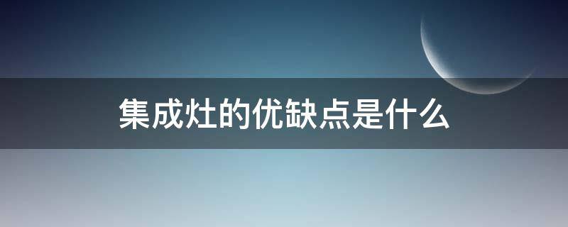 集成灶的优缺点是什么（集成灶的缺点各是什么）