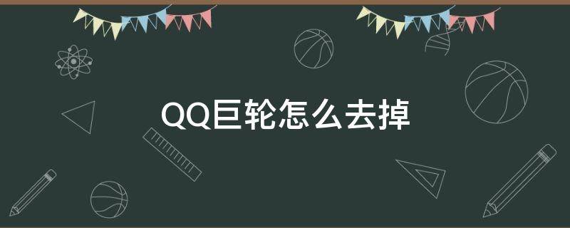 QQ巨轮怎么去掉 怎么去掉QQ巨轮