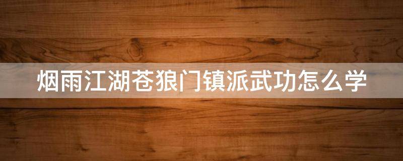 烟雨江湖苍狼门镇派武功怎么学 烟雨江湖苍狼门镇派内功下卷怎么学
