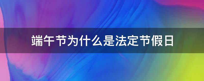 端午节为什么是法定节假日（端午节为什么定为法定节假日）
