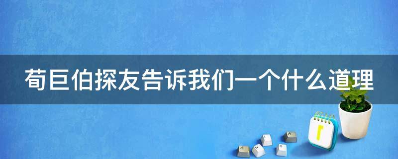 荀巨伯探友告诉我们一个什么道理（荀巨伯探友不肯离去的原因）