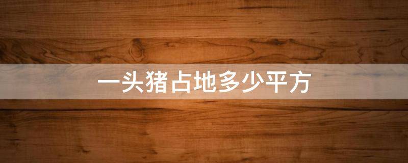 一头猪占地多少平方 一头猪要多少平方