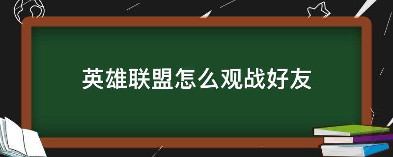 英雄联盟怎么观战好友 英雄联盟怎么观战好友比赛