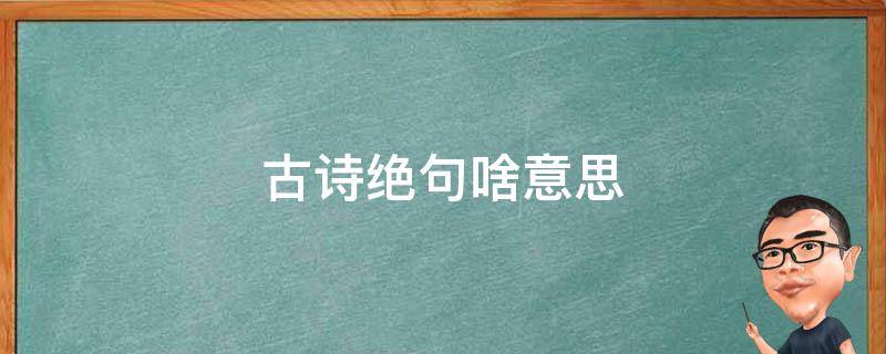 古诗绝句啥意思 古诗绝句什么意思