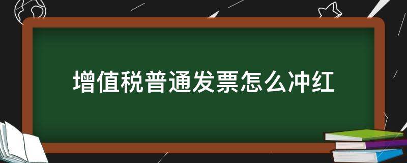 增值税普通发票怎么冲红（uk增值税普通发票怎么冲红）