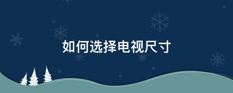 如何选择电视尺寸（如何选择电视尺寸大小）