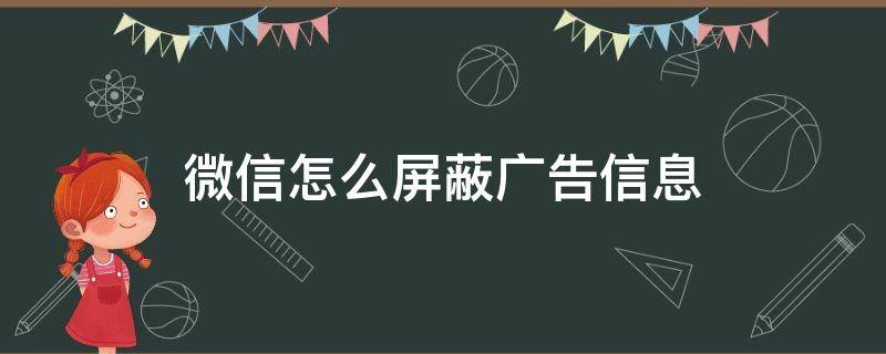 微信怎么屏蔽广告信息（微信怎么能屏蔽广告）