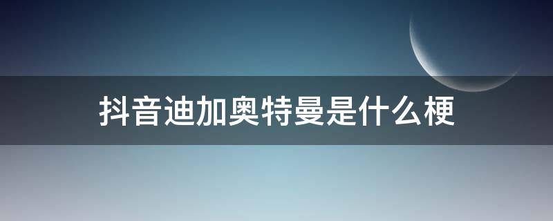 抖音迪加奥特曼是什么梗 抖音奥特曼的梗